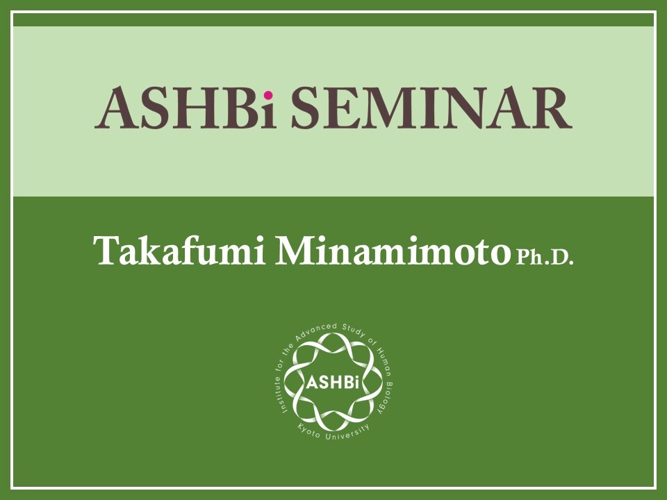 ASHBi Seminar (Dr.  Takafumi  Minamimoto)