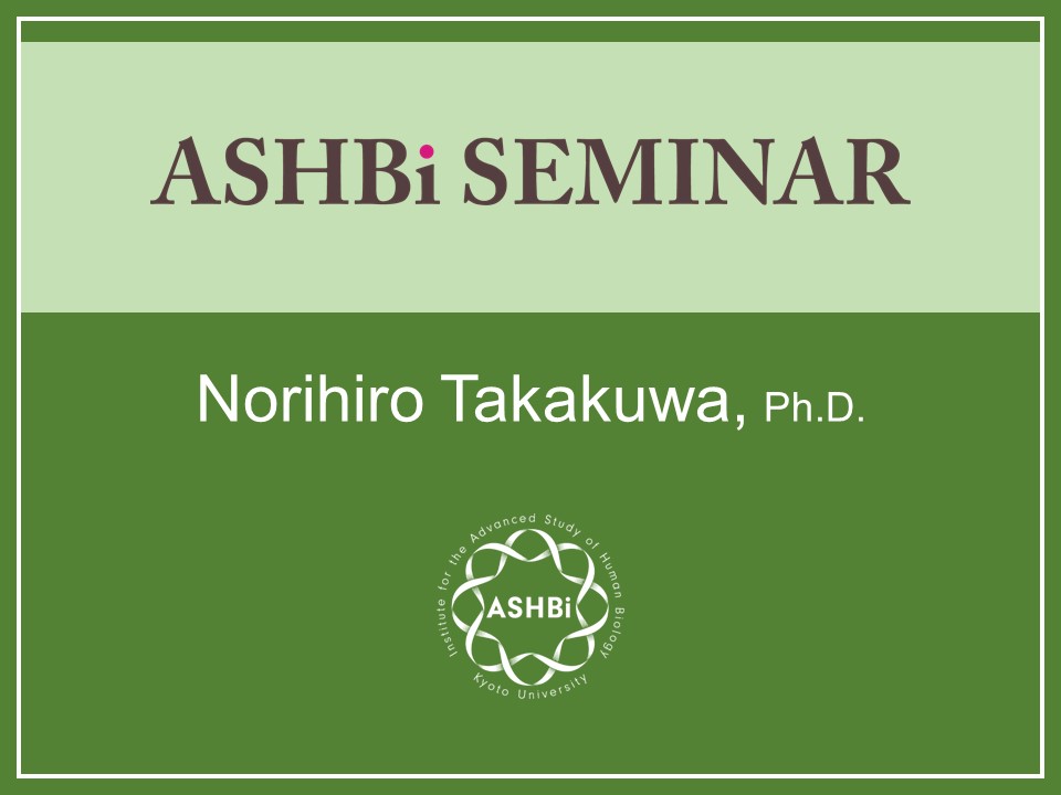 ASHBi Seminar ( Norihiro  Takakuwa Ph.D)