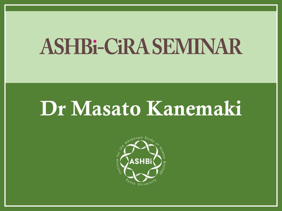 ASHBi-CiRA Seminar (Dr Masato Kanemaki)
