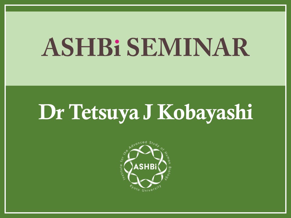 ASHBi Seminar (Dr Tetsuya J Kobayashi)