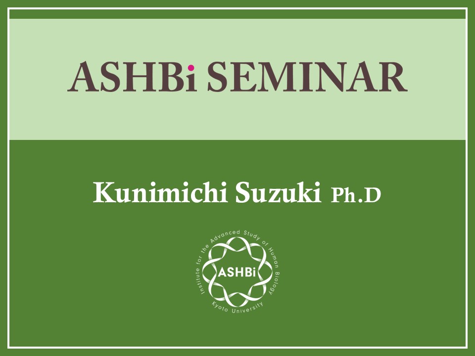 ASHBi Seminar ( Kunimichi Suzuki  Ph.D.)