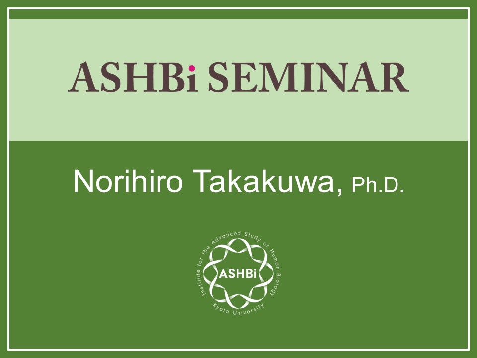 ASHBi Seminar ( Norihiro  Takakuwa Ph.D)